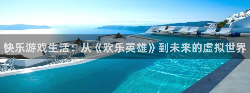辉达娱乐平台登录线路：快乐游戏生活：从《欢乐英雄》到未来的虚
