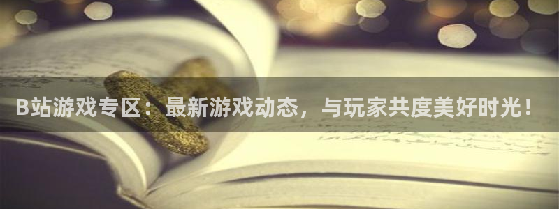 辉达娱乐娱乐是真的吗：B站游戏专区：最新游戏动态，与玩家共度