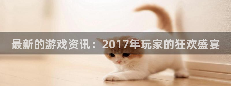 沐春辉达娱乐:最新的游戏资讯:2017年玩家的狂欢盛宴