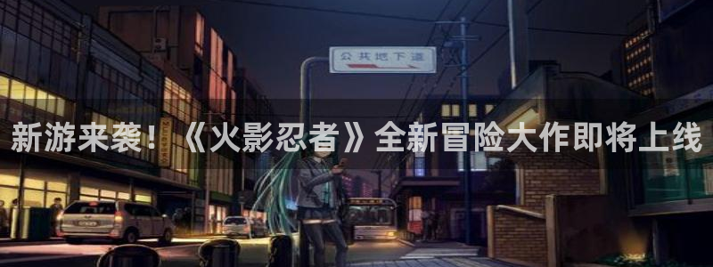 辉达娱乐登录网址：新游来袭！《火影忍者》全新冒险大作即将上线